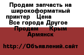 Продам запчасть на широкоформатный принтер › Цена ­ 10 000 - Все города Другое » Продам   . Крым,Армянск